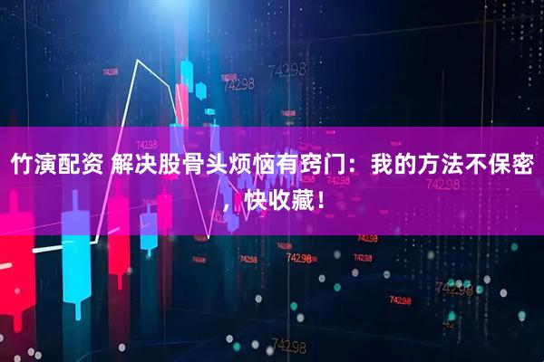竹演配资 解决股骨头烦恼有窍门：我的方法不保密，快收藏！