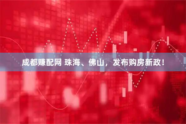 成都赚配网 珠海、佛山，发布购房新政！