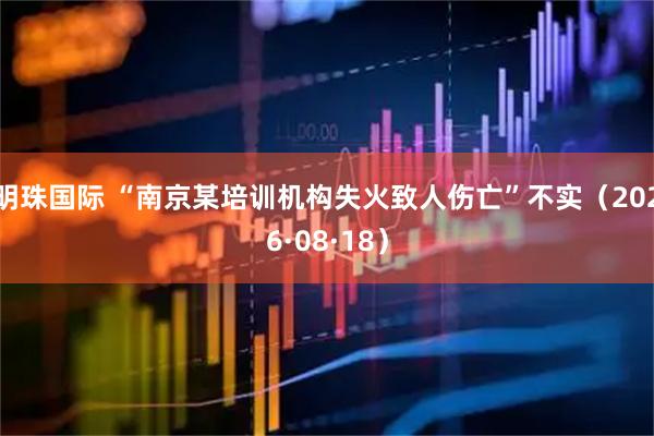 明珠国际 “南京某培训机构失火致人伤亡”不实（2026·08·18）